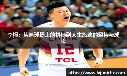 李根：从篮球场上的拼搏到人生旅途的坚持与成长