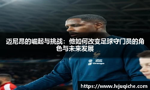 迈尼昂的崛起与挑战：他如何改变足球守门员的角色与未来发展