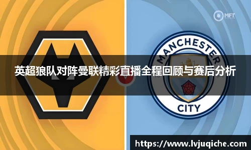 英超狼队对阵曼联精彩直播全程回顾与赛后分析