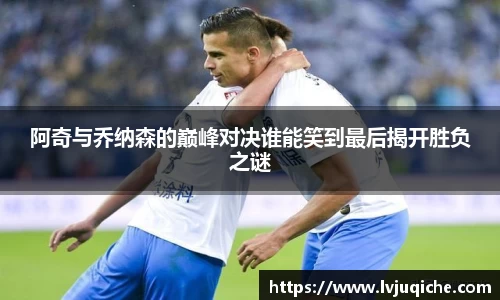 阿奇与乔纳森的巅峰对决谁能笑到最后揭开胜负之谜